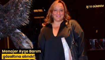 Menajer Ayşe Barım gözaltına alındı!