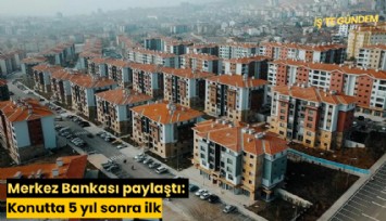 Merkez Bankası paylaştı: Konutta 5 yıl sonra ilk