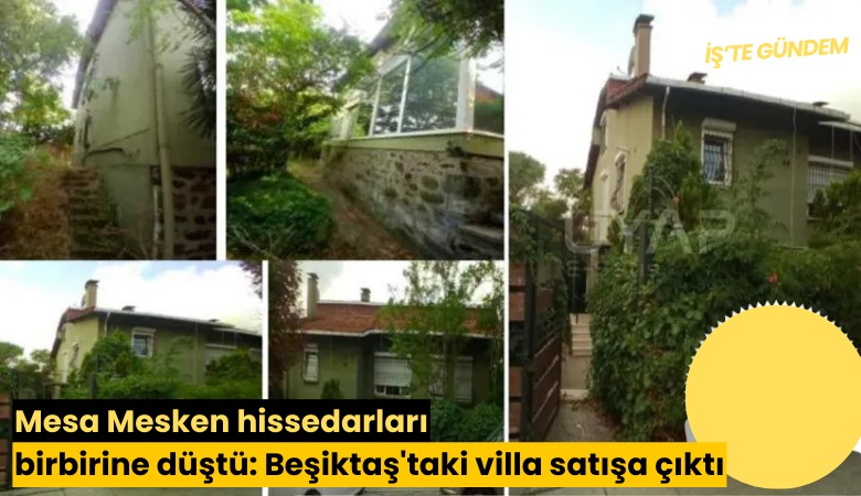 Mesa Mesken hissedarları birbirine düştü: Beşiktaş'taki villa satışa çıktı