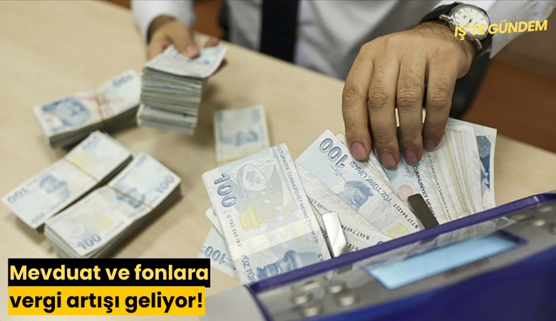 Mevduat ve fonlara vergi artışı geliyor!