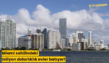 Miami sahilindeki milyon dolarlıklık evler batıyor!