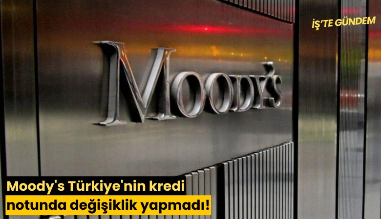 Moody's Türkiye'nin kredi notunda değişiklik yapmadı!