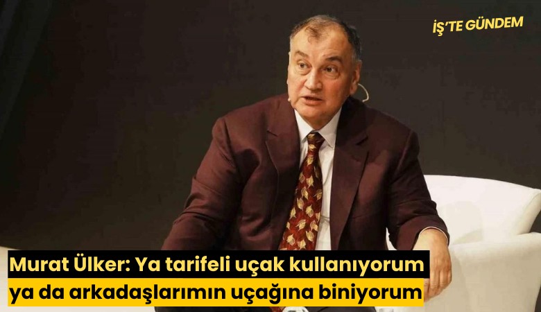 Murat Ülker: Ya tarifeli uçak kullanıyorum ya da arkadaşlarımın uçağına biniyorum