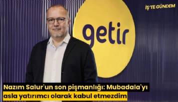 Nazım Salur'un son pişmanlığı: Mubadala'yı asla yatırımcı olarak kabul etmezdim