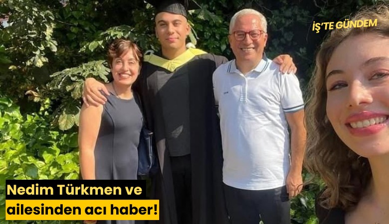 Nedim Türkmen ve ailesinden acı haber!