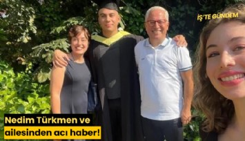 Nedim Türkmen ve ailesinden acı haber!