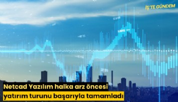 Netcad Yazılım halka arz öncesi yatırım turunu başarıyla tamamladı