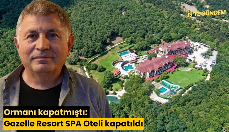 Ormanı kapatmıştı: Gazelle Resort SPA Oteli kapatıldı