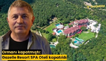 Ormanı kapatmıştı: Gazelle Resort SPA Oteli kapatıldı