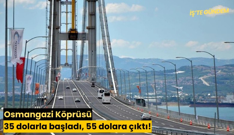 Osmangazi Köprüsü 35 dolarla başladı, 55 dolara çıktı!