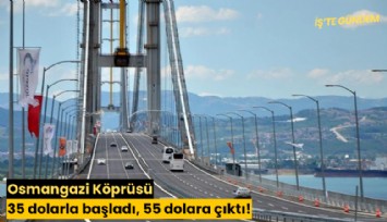 Osmangazi Köprüsü 35 dolarla başladı, 55 dolara çıktı!
