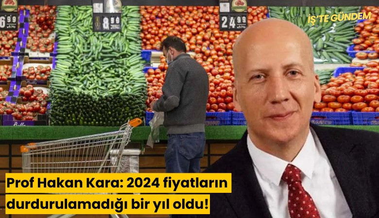 Prof Hakan Kara: 2024 fiyatların durdurulamadığı bir yıl oldu!