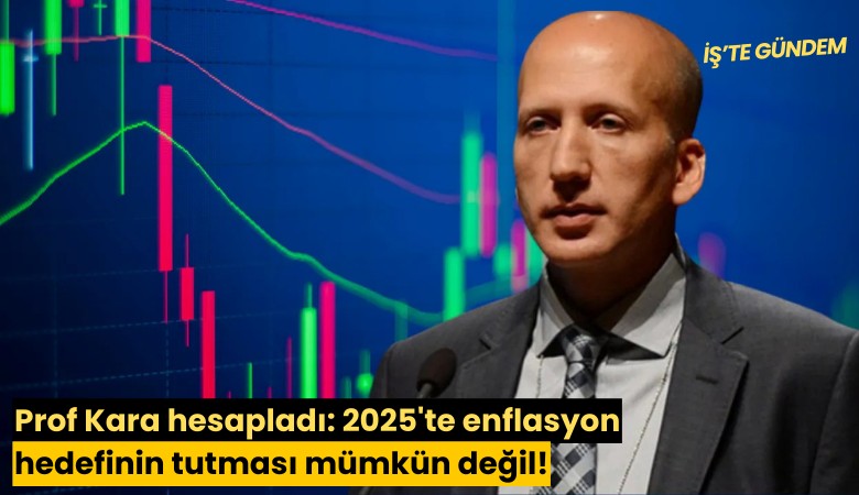 Prof Kara hesapladı: 2025'te enflasyon hedefinin tutması mümkün değil!