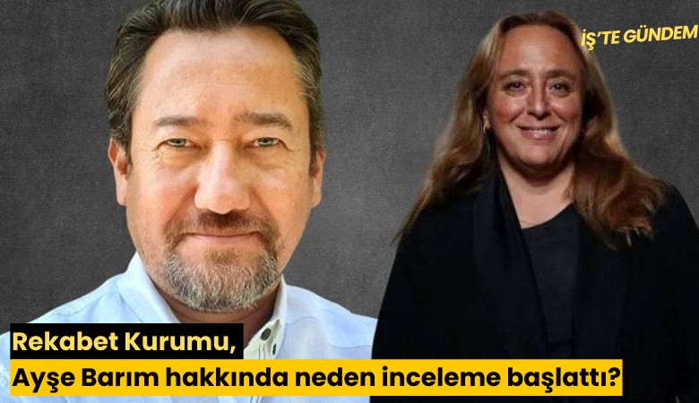 Rekabet Kurumu, Ayşe Barım hakkında neden inceleme başlattı?