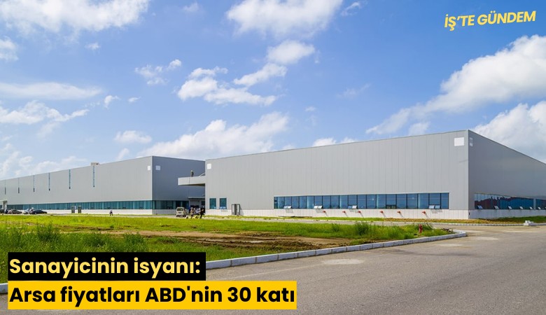 Sanayicinin isyanı: Arsa fiyatları ABD'nin 30 katı