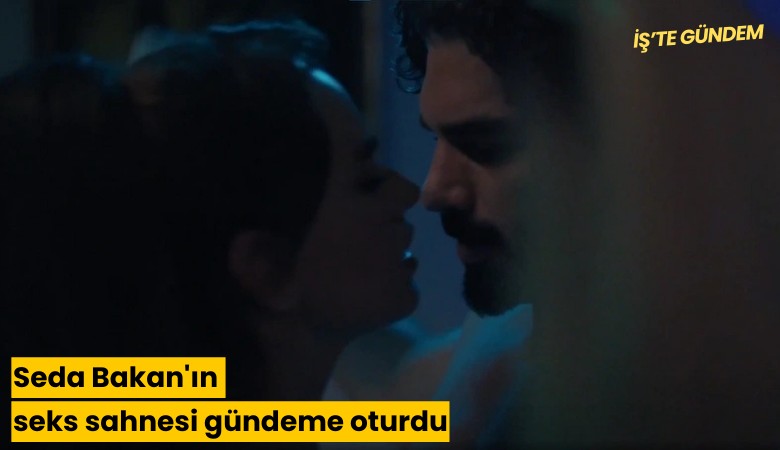Seda Bakan'ın seks sahnesi gündeme oturdu