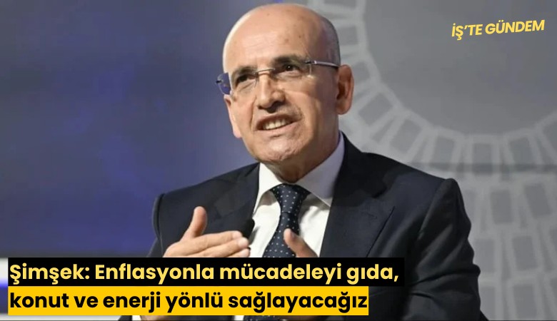 Şimşek: Enflasyonla mücadeleyi gıda, konut ve enerji yönlü sağlayacağız