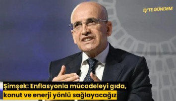 Şimşek: Enflasyonla mücadeleyi gıda, konut ve enerji yönlü sağlayacağız