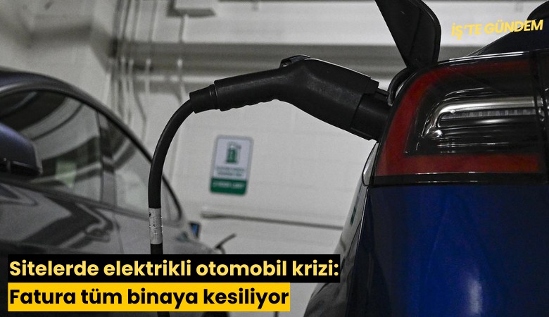 Sitelerde elektrikli otomobil krizi: Fatura tüm binaya kesiliyor