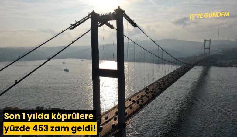 Son 1 yılda köprülere yüzde 453 zam geldi!