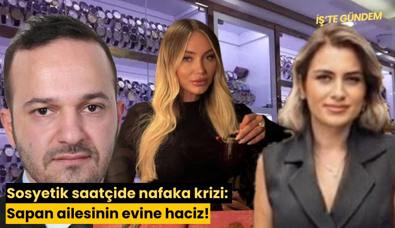Sosyetik saatçide nafaka krizi: Sapan ailesinin evine haciz!