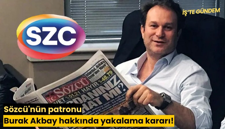 Sözcü'nün patronu Burak Akbay hakkında yakalama kararı!