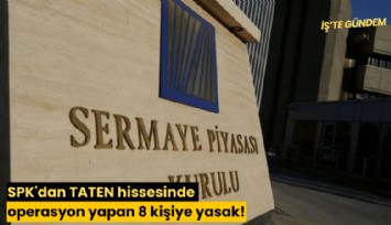 SPK'dan TATEN hissesinde operasyon yapan 8 kişiye yasak!