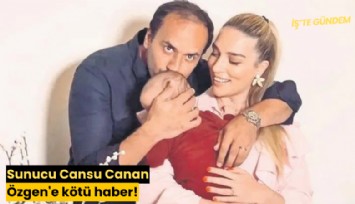 Sunucu Cansu Canan Özgen'e kötü haber!