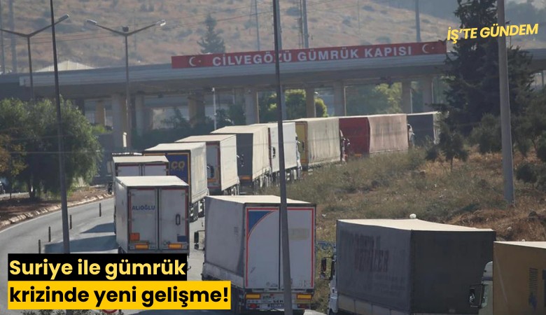 Suriye ile gümrük krizinde yeni gelişme!
