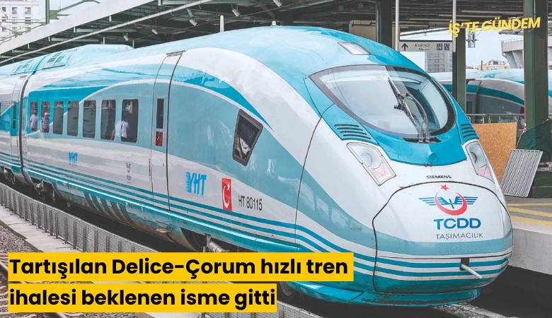 Tartışılan Delice-Çorum hızlı tren ihalesi beklenen isme gitti