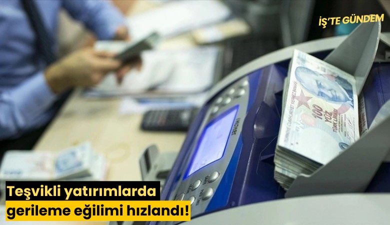 Teşvikli yatırımlarda gerileme eğilimi hızlandı!