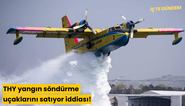 THY yangın söndürme uçaklarını satıyor iddiası!