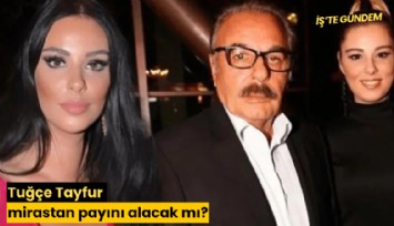 Tuğçe Tayfur mirastan payını alacak mı?