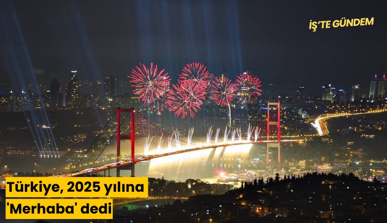 Türkiye, 2025 yılına 'Merhaba' dedi