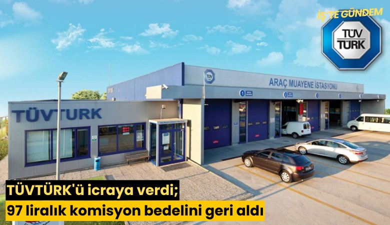 TÜVTÜRK'ü icraya verdi; 97 liralık komisyon bedelini geri aldı