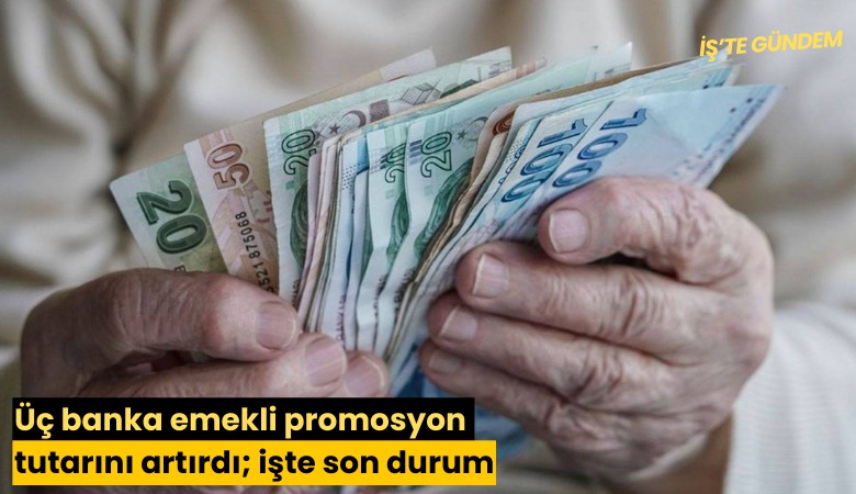 Üç banka emekli promosyon tutarını artırdı; işte son durum
