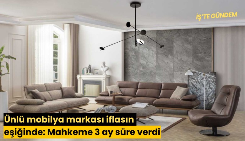 Ünlü mobilya markası iflasın eşiğinde: Mahkeme 3 ay süre verdi