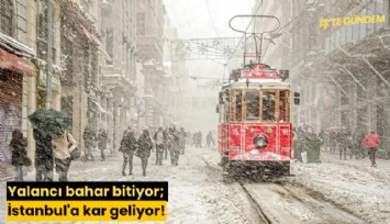 Yalancı bahar bitiyor; İstanbul'a kar geliyor!