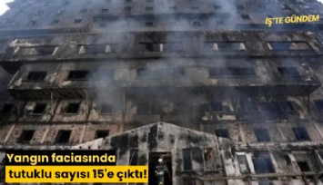 Yangın faciasında tutuklu sayısı 15'e çıktı!