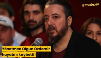 Yönetmen Olgun Özdemir hayatını kaybetti!