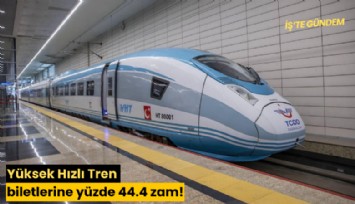 Yüksek Hızlı Tren biletlerine yüzde 44.4 zam!