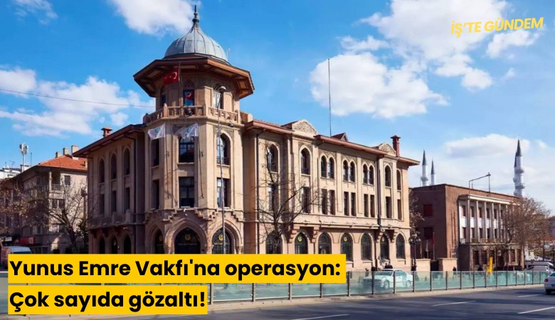 Yunus Emre Vakfı'na operasyon: Çok sayıda gözaltı!