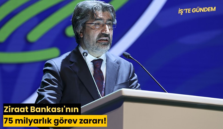 Ziraat Bankası'nın 75 milyarlık görev zararı!