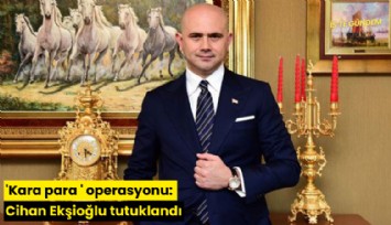 'Kara para' operasyonu: Cihan Ekşioğlu tutuklandı