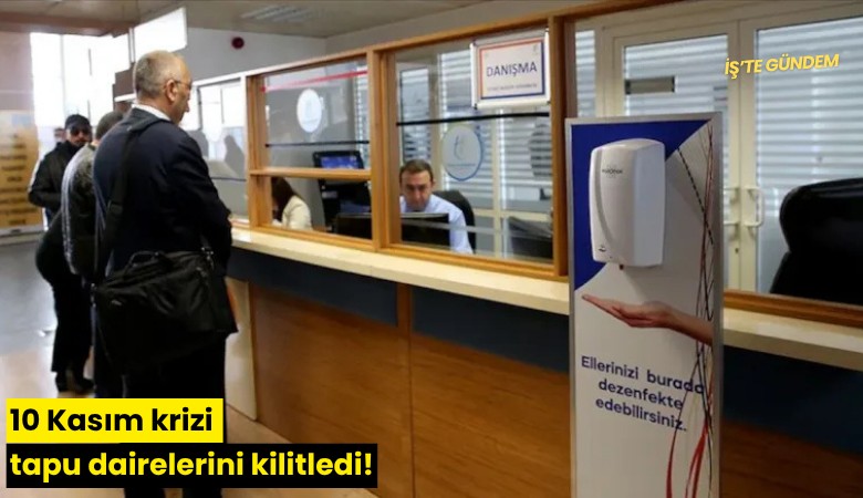 10 Kasım krizi tapu dairelerini kilitledi!