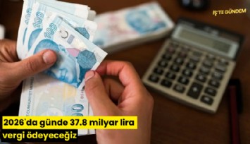 2026'da günde 37.8 milyar lira vergi ödeyeceğiz