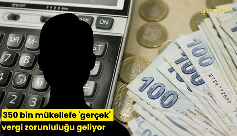 350 bin mükellefe 'gerçek' vergi zorunluluğu geliyor