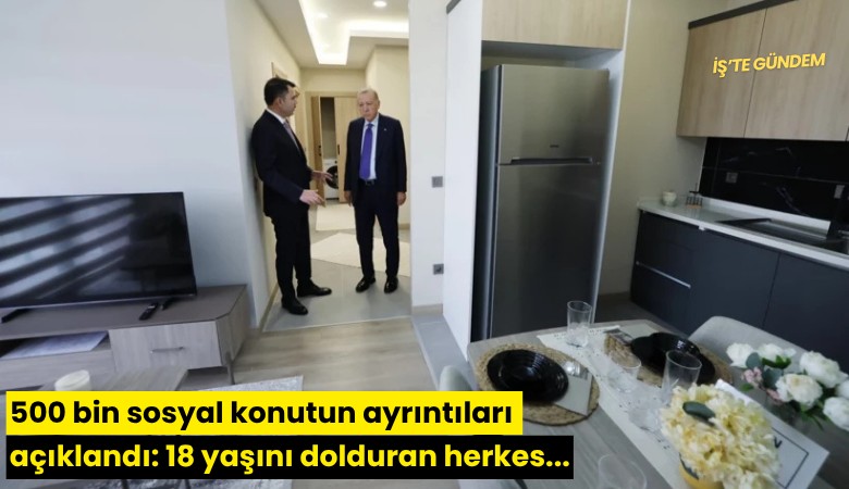 500 bin sosyal konutun ayrıntıları açıklandı: 18 yaşını dolduran herkes...
