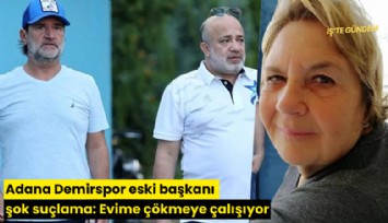 Adana Demirspor eski başkanı şok suçlama: Evime çökmeye çalışıyor