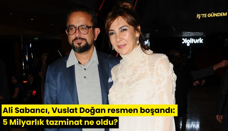 Ali Sabancı, Vuslat Doğan resmen boşandı: 5 Milyarlık tazminat ne oldu?